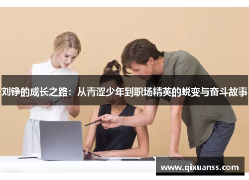 刘铮的成长之路：从青涩少年到职场精英的蜕变与奋斗故事