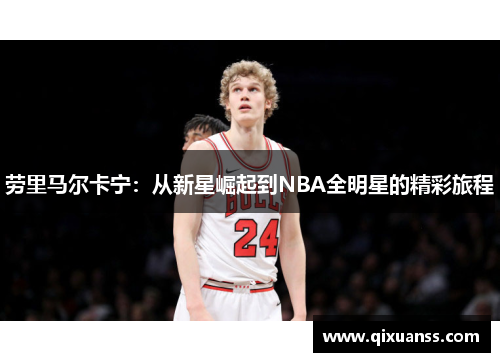 劳里马尔卡宁：从新星崛起到NBA全明星的精彩旅程
