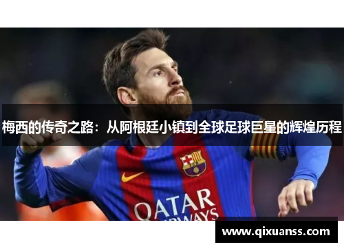 梅西的传奇之路：从阿根廷小镇到全球足球巨星的辉煌历程