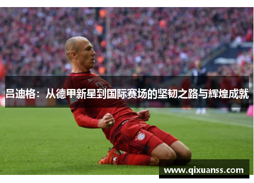 吕迪格：从德甲新星到国际赛场的坚韧之路与辉煌成就